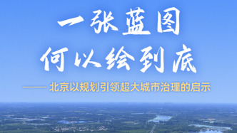 一張藍圖何以繪到底——北京以規(guī)劃引領超大城市治理的啟示