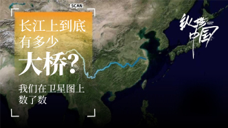纵横中国｜长江上到底有多少大桥？我们在卫星图上数了数