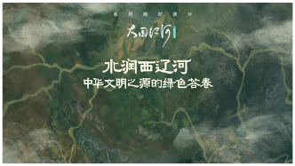 大国江河｜水润西辽河，中华文明之源的绿色答卷