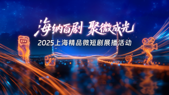 海纳百剧 聚微成光——2025上海精品微短剧展播活动