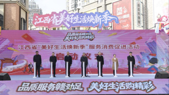江西省“美好生活焕新季”服务消费促进活动启动，释放服务消费活力