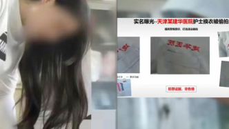 “天津女醫(yī)護(hù)被偷拍”涉事醫(yī)院：正配合警方調(diào)查，目前醫(yī)院正常運(yùn)行