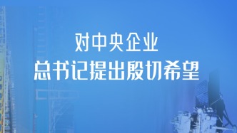 一见·对中央企业，总书记提出殷切希望