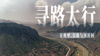 特别策划｜寻路太行：在绝壁、公路与河谷间