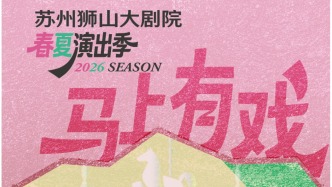 “马上有戏”，共赴一场艺术生活之约：苏州狮山大剧院2026年春夏演出季正式启动