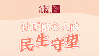 习近平总书记关切事·嘱托|社区贴心人的民生守望