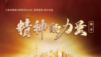 建设习近平文化思想最佳实践地，展现上海城市文明新图景：《精神的力量》系列短视频第二季全新上线