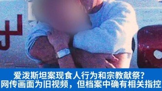 明查｜愛潑斯坦案確有未經(jīng)證實(shí)的食人和獻(xiàn)祭指控，但網(wǎng)傳畫面與此無關(guān)