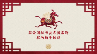 視頻丨古特雷斯發(fā)表馬年新春致辭，稱當(dāng)今世界急需駿馬品質(zhì)