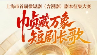 上海启动首届微短剧剧本征集大赛，最高奖金10万元