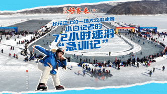 中国好赛来丨松花江上的一场大众滑冰赛，小白记者的72小时速滑“急训记”