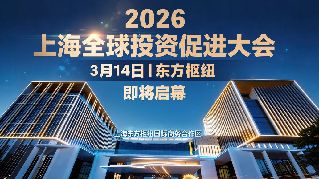 春启申城 创领未来 | 2026上海全球投资促进大会“启航”东方枢纽