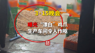 315晚會曝光“漂白雞爪”：生產(chǎn)車間令人作嘔，雙氧水隨便用