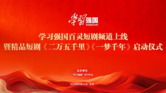 “学习强国”百灵短剧频道上线，微短剧《二万五千里》《一梦千年》同步启动