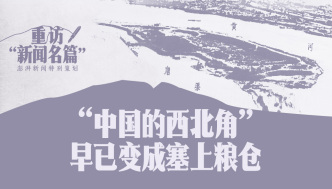重访“新闻名篇”｜“中国的西北角”早已变成塞上粮仓