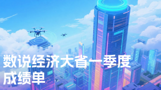 数说经济大省“一季报”，这些省份为何能跑出加速度