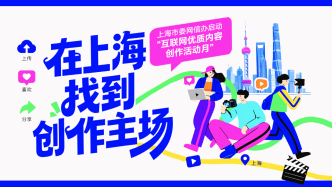 在上海，找到创作主场！市委网信办启动“互联网优质内容创作活动月”