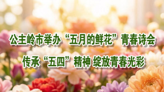 公主岭市举办“五月的鲜花”青春诗会传承“五四”精神绽放青春光彩