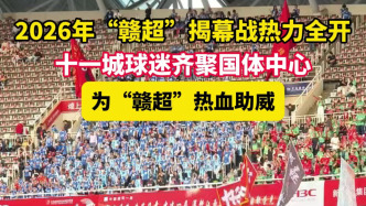 2026年“赣超”揭幕战热力全开，十一城球迷齐聚国体中心