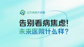 直播回放｜告别看病焦虑！未来医院什么样？