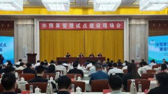 水利部：水预算管理试点两年来，试点地基本摸清区域用水底数