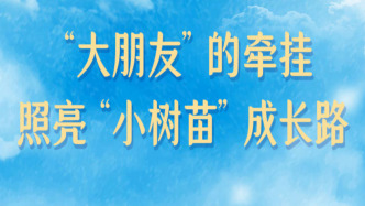 学习新语丨“大朋友”的牵挂，照亮“小树苗”成长路