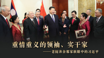 重情重義的領(lǐng)袖、實干家——老撾奔舍那家族眼中的習近平