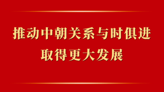 第一觀察｜推動中朝關(guān)系與時俱進取得更大發(fā)展