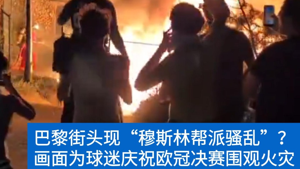 明查|巴黎街头现“穆斯林帮派骚乱”?画面为欧冠决赛夜球迷狂欢纵火