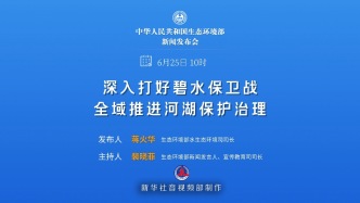 生态环境部发布会丨聚焦“深入打好碧水保卫战，全域推进河湖保护治理”