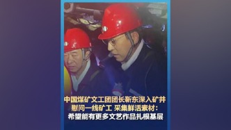 视频丨中国煤矿文工团团长靳东下矿井慰问一线矿工