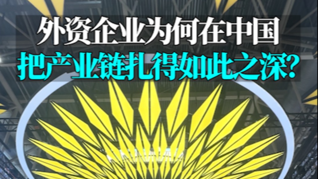 言短意长｜外资企业为何在中国把产业链扎得如此之深？