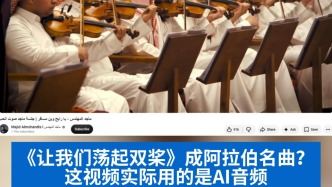 明查｜《让我们荡起双桨》成阿拉伯名曲？这视频实际用的是AI音频
