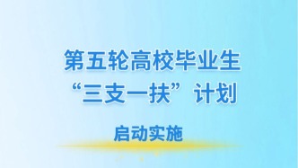 第五轮“三支一扶”计划启动，每年招募3.64万人