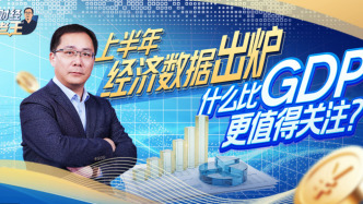 财经老王丨上半年经济数据出炉:什么比GDP更值得关注?