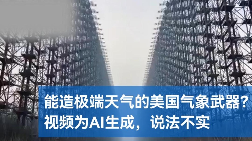 明查|能造极端天气的美国气象武器?视频为AI生成,说法不实