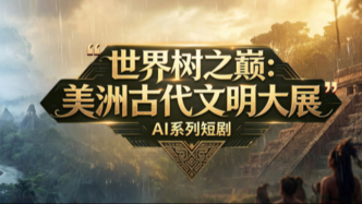 上博美洲文明大展配套AI短剧上线，全景解读五大古文明