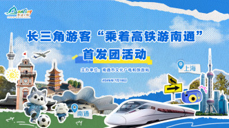 “沪通同城 即刻启程”——长三角游客“乘着高铁游南通”首发团启动