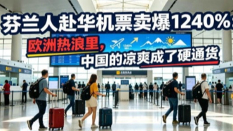 芬兰人赴华机票卖爆1240%：欧洲热浪里，中国的凉爽成了硬通货