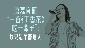曾经顶流｜《丁香花》原唱唐磊直面“歌红人不红”：我只是普通人