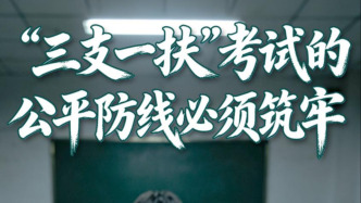 人民锐评：“三支一扶”考试的公平防线必须筑牢