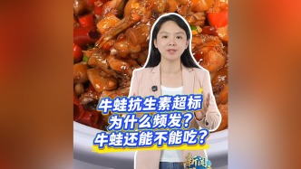 视频丨抗生素超标引关注，“问题牛蛙”还能吃吗？专家解答