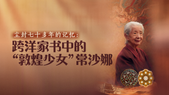 尘封七十多年的记忆：跨洋家书中的“敦煌少女”常沙娜