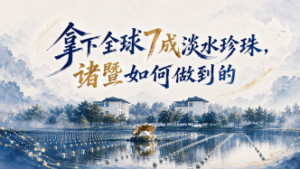 单项冠军县，何以扛打丨拿下全球7成淡水珍珠，诸暨如何做到的