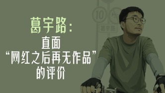 曾经顶流｜葛宇路：直面“网红之后再无作品”的评价
