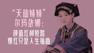 曾经顶流｜“天仙妹妹”尔玛依娜：颜值红利短暂，爆红只是人生插曲