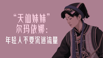 曾经顶流｜“天仙妹妹”尔玛依娜：颜值红利短暂，人生可以主动