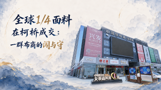 单项冠军县，何以扛打丨全球1/4面料在柯桥成交：一群布商的闯与守