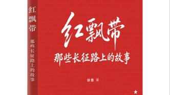 作家徐鲁长征题材新著《红飘带》出版：讲述长征路上的故事