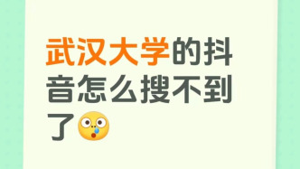 武汉大学抖音账号“暂时无法搜索”？校融媒体中心：对此无相关回应